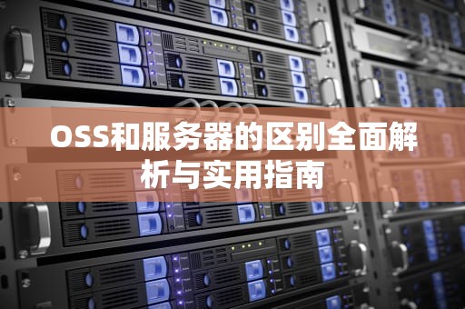 OSS和服务器的区别全面解析与实用指南