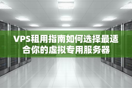 VPS租用指南如何选择最适合你的虚拟专用服务器