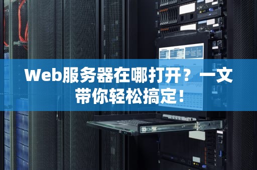 Web服务器在哪打开？一文带你轻松搞定！