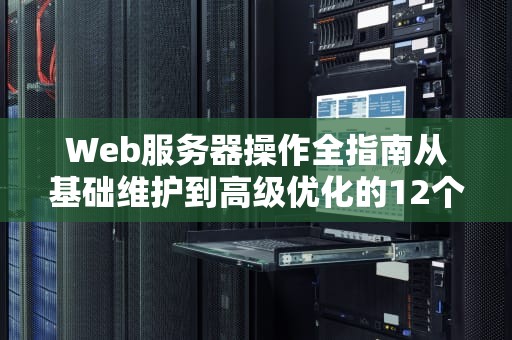 Web服务器操作全指南从基础维护到高级优化的12个关键步骤