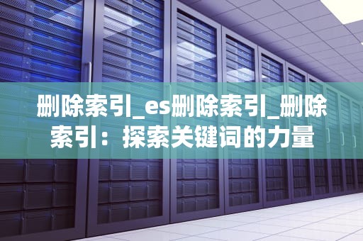 删除索引_es删除索引_删除索引：探索关键词的力量