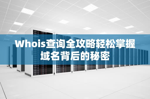 Whois查询全攻略轻松掌握域名背后的秘密