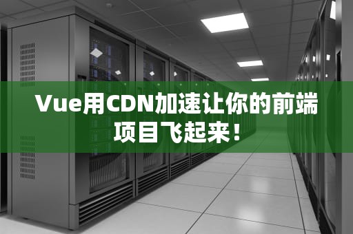 Vue用CDN加速让你的前端项目飞起来！