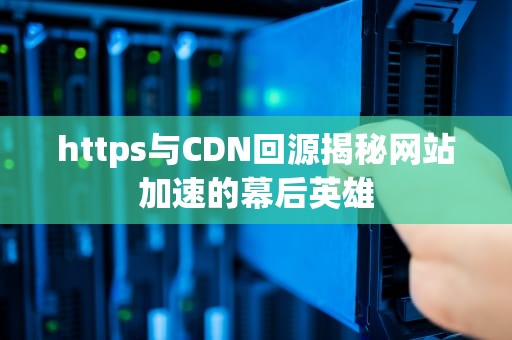https与CDN回源揭秘网站加速的幕后英雄