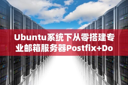 Ubuntu系统下从零搭建专业邮箱服务器Postfix+Dovecot+Roundcube完整指南