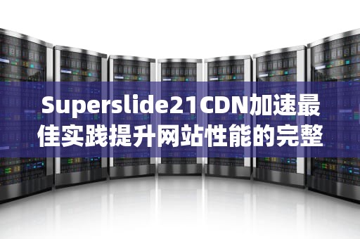 Superslide21CDN加速最佳实践提升网站性能的完整指南