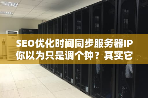 SEO优化时间同步服务器IP你以为只是调个钟？其实它在操控你的生活！