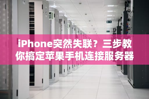 iPhone突然失联？三步教你搞定苹果手机连接服务器的傲娇病