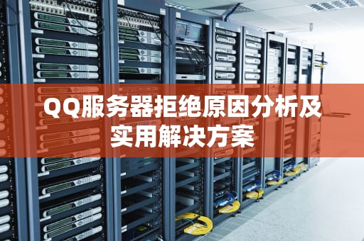 QQ服务器拒绝原因分析及实用解决方案