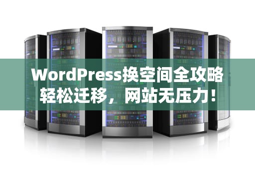 WordPress换空间全攻略轻松迁移，网站无压力！