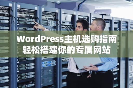 WordPress主机选购指南轻松搭建你的专属网站