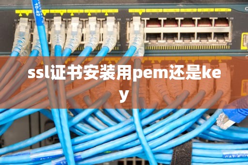 ssl证书安装用pem还是key