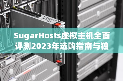 SugarHosts虚拟主机全面评测2023年选购指南与独家优惠码分享