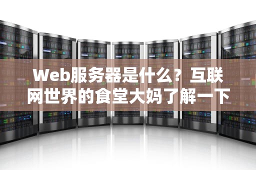 Web服务器是什么？互联网世界的食堂大妈了解一下