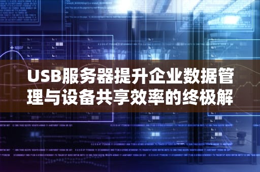 USB服务器提升企业数据管理与设备共享效率的终极解决方案