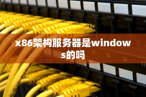 x86架构服务器是windows的吗