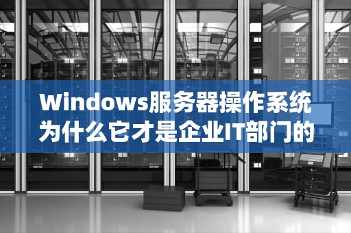 Windows服务器操作系统为什么它才是企业IT部门的定海神针？