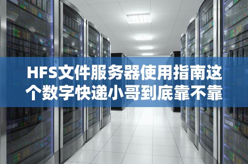 HFS文件服务器使用指南这个数字快递小哥到底靠不靠谱？