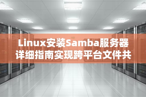 Linux安装Samba服务器详细指南实现跨平台文件共享的最佳实践