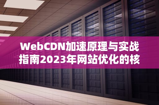 WebCDN加速原理与实战指南2023年网站优化的核心技术解析