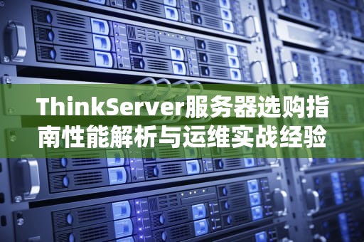 ThinkServer服务器选购指南性能解析与运维实战经验分享