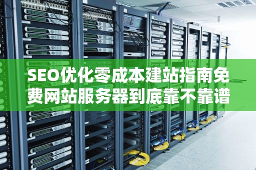 SEO优化零成本建站指南免费网站服务器到底靠不靠谱？这5个坑千万别踩！