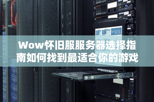 Wow怀旧服服务器选择指南如何找到最适合你的游戏体验