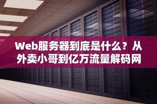 Web服务器到底是什么？从外卖小哥到亿万流量解码网站背后的隐形传送带