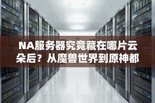NA服务器究竟藏在哪片云朵后？从魔兽世界到原神都在用的跨国快递指南