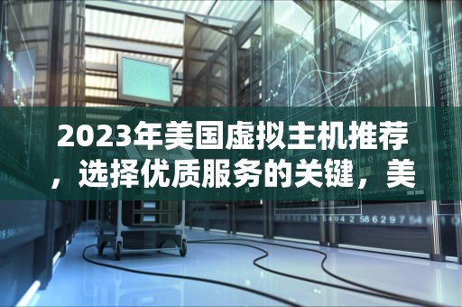 2023年美国虚拟主机推荐，选择优质服务的关键，美国虚拟主机推荐火网互联