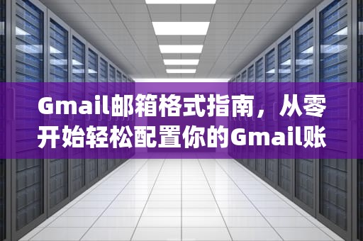 Gmail邮箱格式指南,从零开始轻松配置你的Gmail账户,gmail邮箱格式是什么 Gmail邮箱格式指南,从零开始轻松配置你的Gmail账户,gmail邮箱格式是什么