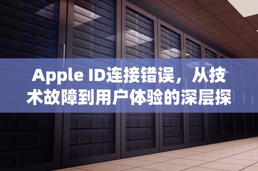 Apple ID连接错误，从技术故障到用户体验的深层探讨，连接apple id服务器时出错怎么回事