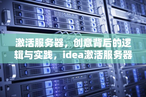 激活服务器，创意背后的逻辑与实践，idea激活服务器搭建