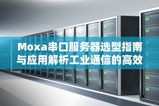 Moxa串口服务器选型指南与应用解析工业通信的高效解决方案