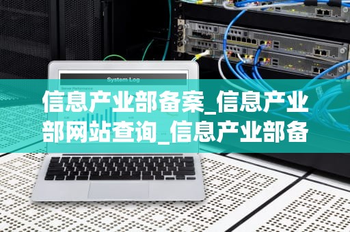 信息产业部备案_信息产业部网站查询_信息产业部备案的重要性及其流程