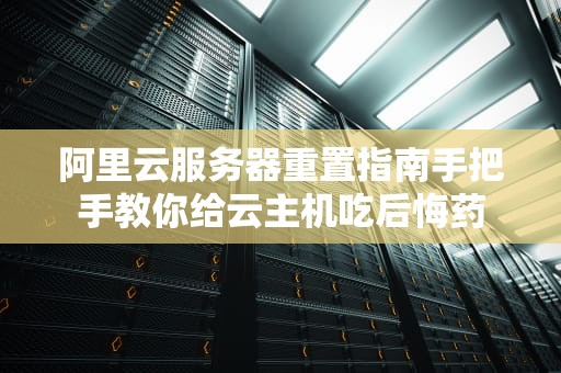 阿里云服务器重置指南手把手教你给云主机吃后悔药