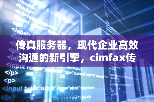传真服务器，现代企业高效沟通的新引擎，cimfax传真服务器