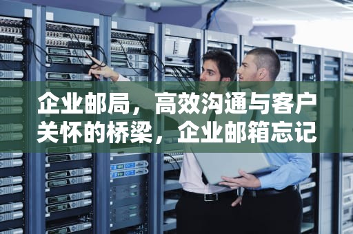 企业邮局，高效沟通与客户关怀的桥梁，企业邮箱忘记密码怎么找回