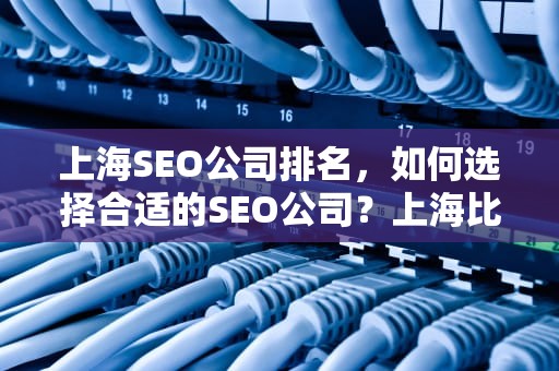 上海SEO公司排名，如何选择合适的SEO公司？上海比较好的seo公司