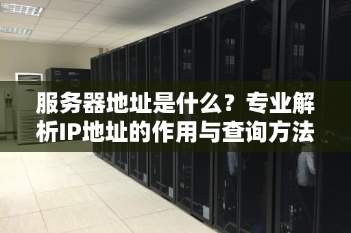 服务器地址是什么？专业解析IP地址的作用与查询方法