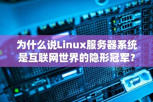 为什么说Linux服务器系统是互联网世界的隐形冠军？看完这4个硬核真相我跪了