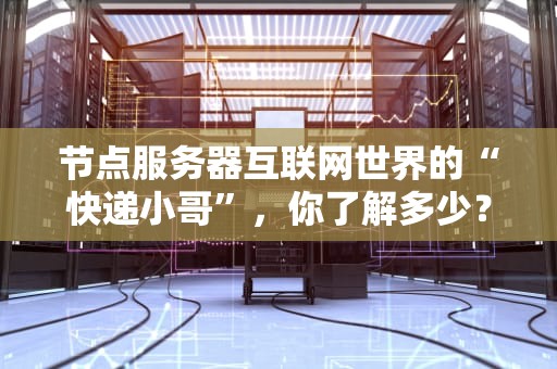 节点服务器互联网世界的“快递小哥”，你了解多少？