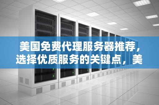 美国免费代理服务器推荐,选择优质服务的关键点,美国免费代理服务器地址 美国免费代理服务器推荐,选择优质服务的关键点,美国免费代理服务器地址