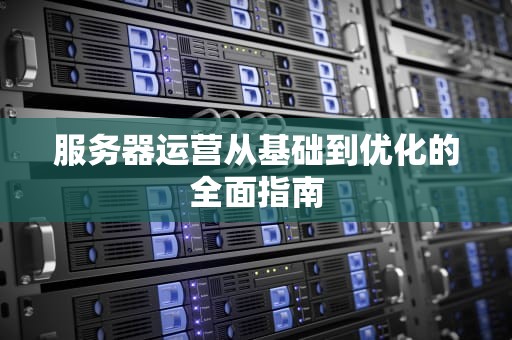 服务器运营从基础到优化的全面指南