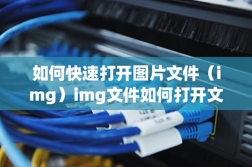 如何快速打开图片文件（img）img文件如何打开文件后缀
