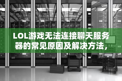 LOL游戏无法连接聊天服务器的常见原因及解决方法，lol无法连接聊天服务器是怎么回事