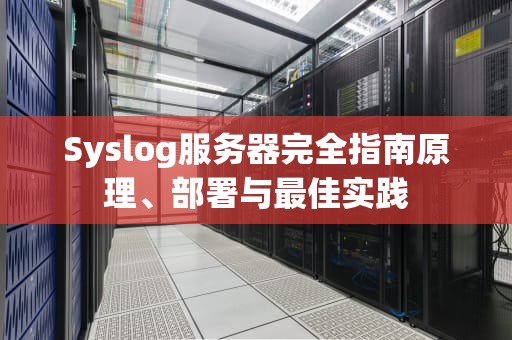 Syslog服务器完全指南原理、部署与最佳实践