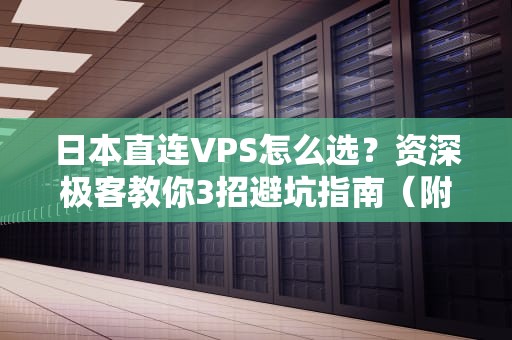 日本直连VPS怎么选？资深极客教你3招避坑指南（附灵魂比喻）