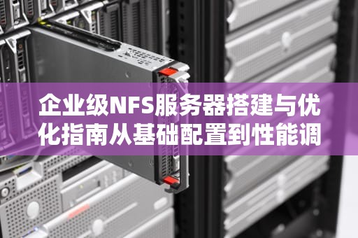 企业级NFS服务器搭建与优化指南从基础配置到性能调优