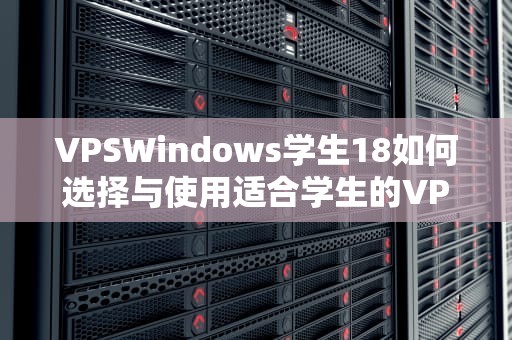 VPSWindows学生18如何选择与使用适合学生的VPS服务